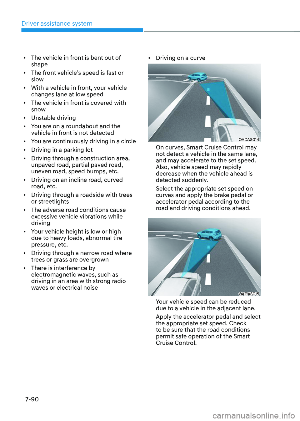 HYUNDAI TUCSON 2023 Owners Manual Driver assistance system
7-90
• The vehicle in front is bent out of
shape
•
The front vehicle’s speed is fast or slow
• With a vehicle in front, your vehicle
changes lane at low speed
HYUNDAI TUCSON 2023 Owners Manual Driver assistance system
7-90
• The vehicle in front is bent out of
shape
•
The front vehicle’s speed is fast or slow
• With a vehicle in front, your vehicle
changes lane at low speed