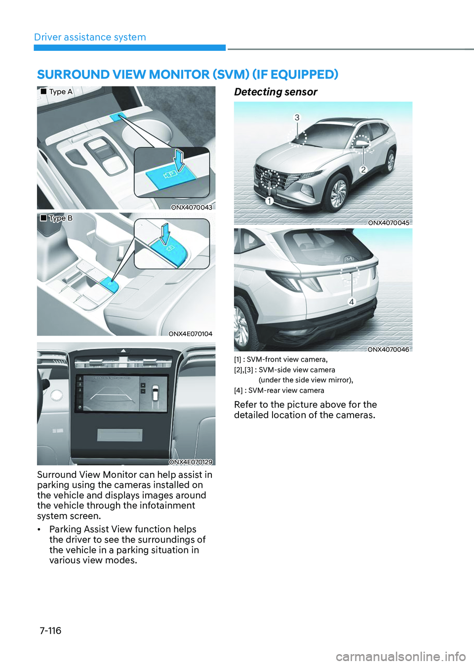 HYUNDAI TUCSON 2023  Owners Manual Driver assistance system7-116
SURROUND VIEW MONITOR (SVM) (IF EQUIPPED) 
„„Type A
ONX4070043
„„Type B
ONX4E070104
ONX4E070129
Surround View Monitor can help assist in 
parking usin