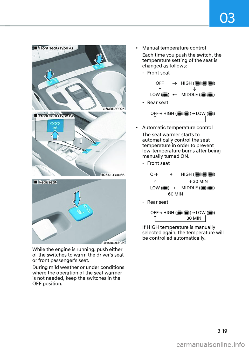 HYUNDAI TUCSON 2023  Owners Manual 03
3-19
„„Front seat (Type A)  
ONX4030025
„„Front seat (Type B) 
ONX4E030066
„„Rear seat 
ONX4030026
While the engine is running, push either 
of the switches to warm th
