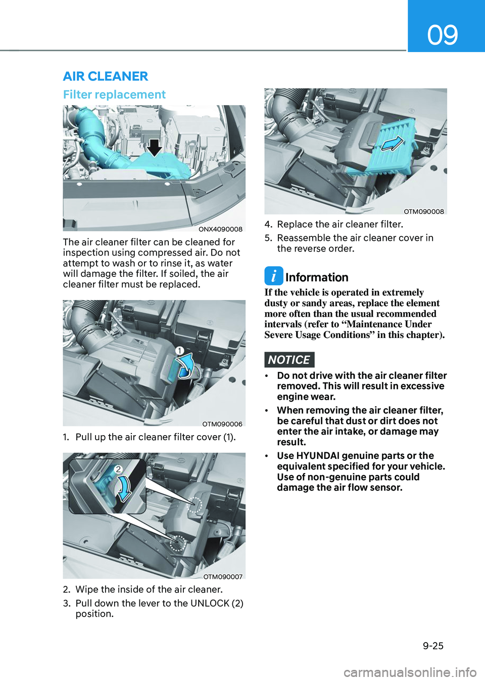 HYUNDAI TUCSON 2023 Owners Manual 09
9-25
Filter replacement
ONX4090008
The air cleaner filter can be cleaned for
inspection using compressed air. Do not
attempt to wash or to rinse it, as water
will damage the filter. If soiled, t HYUNDAI TUCSON 2023 Owners Manual 09
9-25
Filter replacement
ONX4090008
The air cleaner filter can be cleaned for
inspection using compressed air. Do not
attempt to wash or to rinse it, as water
will damage the filter. If soiled, t