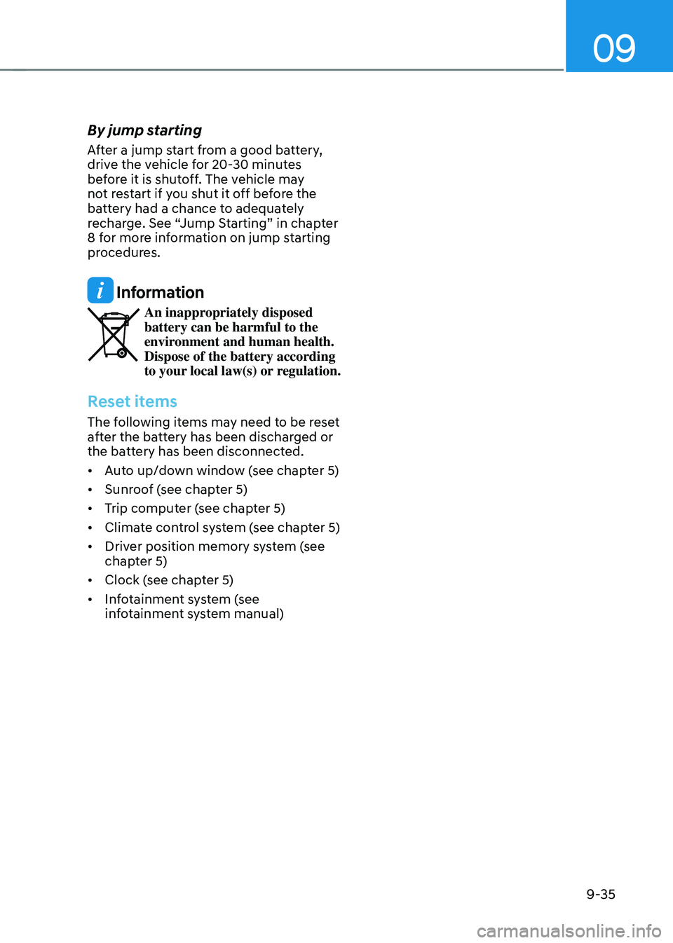 HYUNDAI TUCSON 2023  Owners Manual 09
9-35
By jump starting
After a jump start from a good battery, 
drive the vehicle for 20-30 minutes 
before it is shutoff. The vehicle may 
not restart if you shut it off before the 
battery had a c