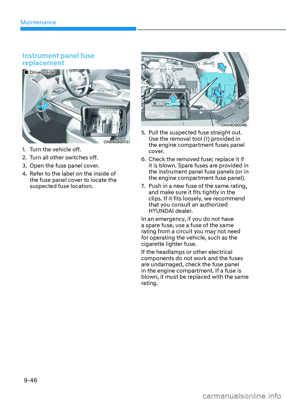 HYUNDAI TUCSON 2023  Owners Manual Maintenance
9-46
Instrument panel fuse 
replacement
„„Driver’s side
ONX4090013
1. Turn the vehicle off.
2. Turn all other switches off.
3. Open the fuse panel cover.
4. Refer to the label 