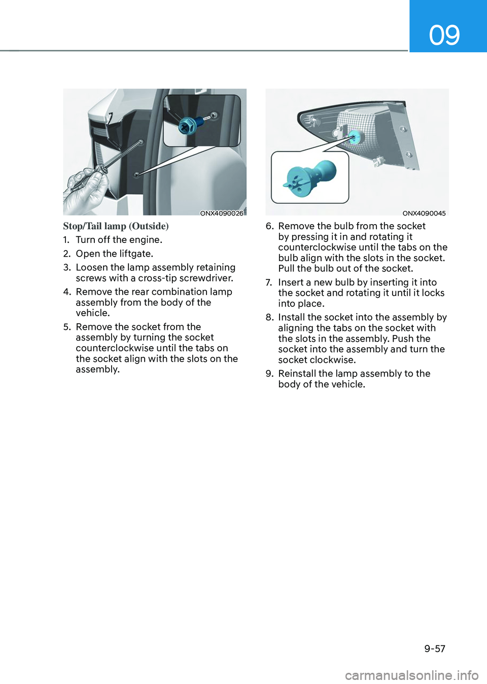 HYUNDAI TUCSON 2023  Owners Manual 09
9-57
ONX4090026
Stop/Tail lamp (Outside)
1. Turn off the engine.
2. Open the liftgate.
3. Loosen the lamp assembly retaining 
screws with a cross-tip screwdriver.
4. Remove the rear combination lam