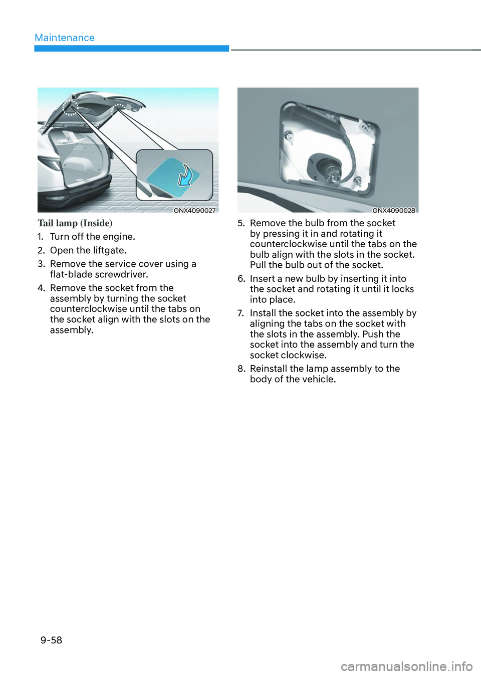 HYUNDAI TUCSON 2023  Owners Manual Maintenance
9-58
ONX4090027
Tail lamp (Inside)
1. Turn off the engine.
2. Open the liftgate.
3. Remove the service cover using a 
flat-blade screwdriver.
4. Remove the socket from the 
assembly by tur