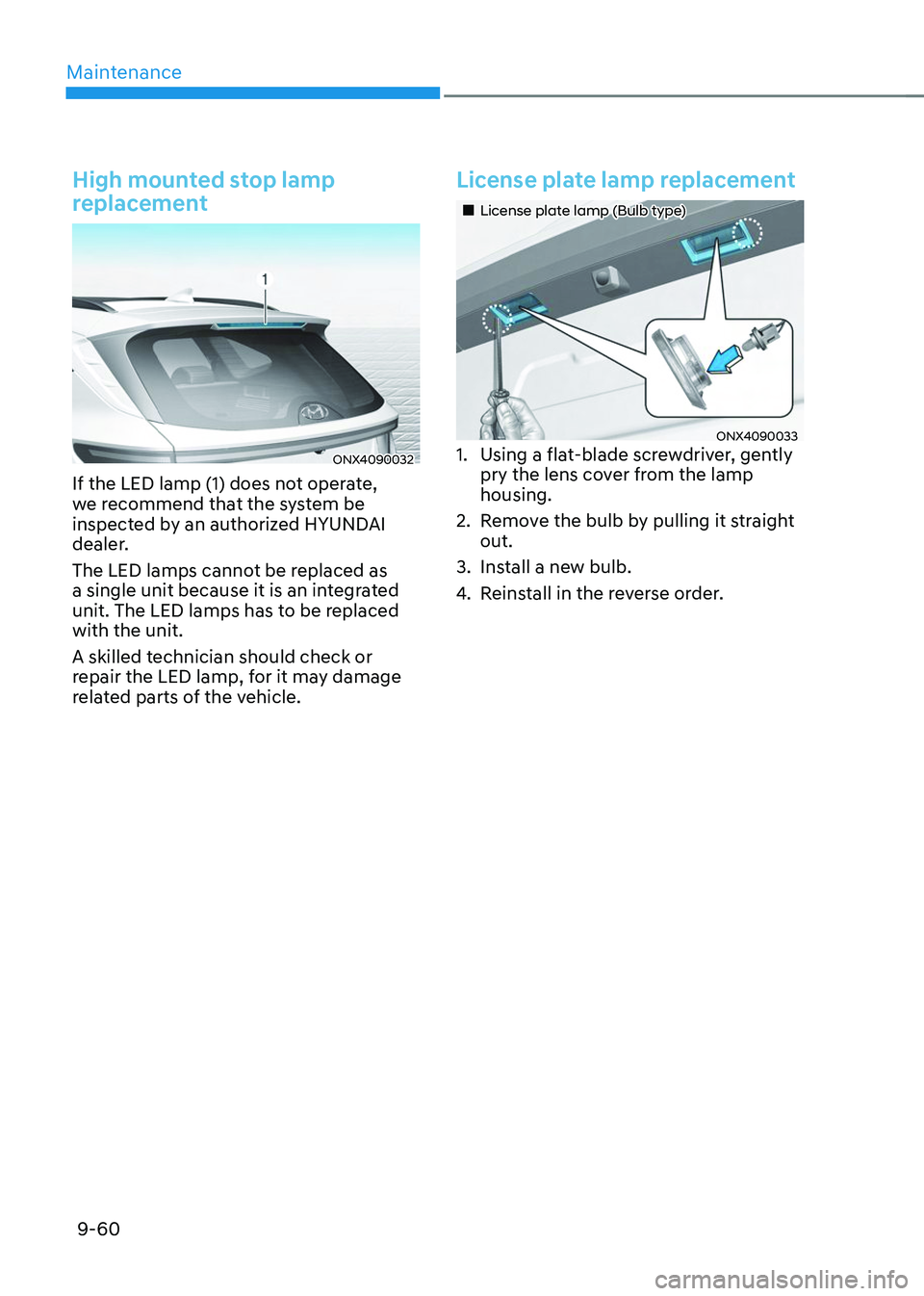 HYUNDAI TUCSON 2023  Owners Manual Maintenance
9-60
High mounted stop lamp 
replacement
ONX4090032
If the LED lamp (1) does not operate, 
we recommend that the system be 
inspected by an authorized HYUNDAI 
dealer.
The LED lamps cannot