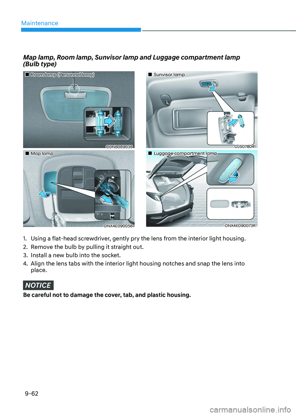 HYUNDAI TUCSON 2023  Owners Manual Maintenance
9-62
Map lamp, Room lamp, Sunvisor lamp and Luggage compartment lamp  
(Bulb type) 
1. Using a flat-head screwdriver, gently pry the lens from the interior light housing.
2. Remove the bul