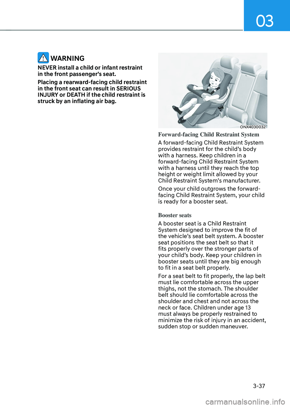 HYUNDAI TUCSON 2023  Owners Manual 03
3-37
 WARNING
NEVER install a child or infant restraint 
in the front passenger's seat.
Placing a rearward-facing child restraint 
in the front seat can result in SERIOUS 
INJURY or DEATH if th