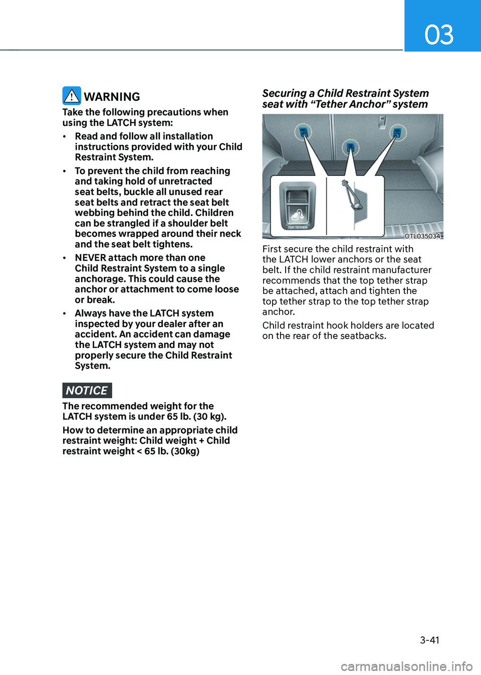 HYUNDAI TUCSON 2023  Owners Manual 03
3-41
 WARNING
Take the following precautions when 
using the LATCH system:
•	Read and follow all installation 
instructions provided with your Child 
Restraint System.
•	 To prevent the child f