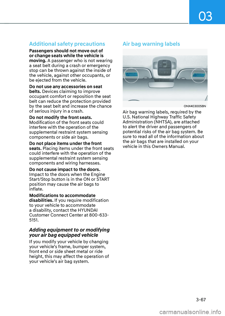 HYUNDAI TUCSON 2023 Owners Manual 03
3-67
Additional safety precautions
Passengers should not move out of
or change seats while the vehicle is
moving. A passenger who is not wearing
a seat belt during a crash or emergency
stop can HYUNDAI TUCSON 2023 Owners Manual 03
3-67
Additional safety precautions
Passengers should not move out of
or change seats while the vehicle is
moving. A passenger who is not wearing
a seat belt during a crash or emergency
stop can
