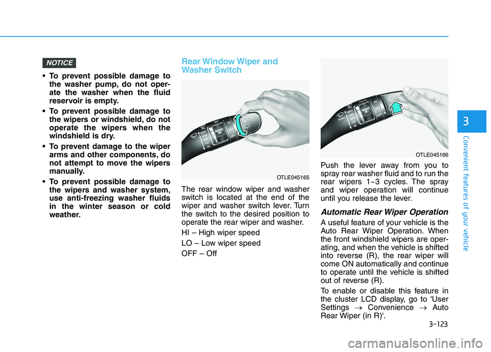 HYUNDAI TUCSON ULTIMATE 2020  Owners Manual 3-123
Convenient features of your vehicle
3
 To prevent possible damage to
the washer pump, do not oper-
ate the washer when the fluid
reservoir is empty.
 To prevent possible damage to
the wipers or 