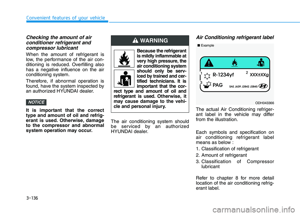 HYUNDAI TUCSON ULTIMATE 2020  Owners Manual 3-136
Convenient features of your vehicle
Checking the amount of air 
conditioner refrigerant and
compressor lubricant
When the amount of refrigerant is
low, the performance of the air con-
ditioning 