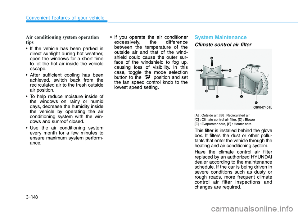 HYUNDAI TUCSON ULTIMATE 2020  Owners Manual 3-148
Convenient features of your vehicle
Air conditioning system operation
tips
 If the vehicle has been parked in
direct sunlight during hot weather,
open the windows for a short time
to let the hot