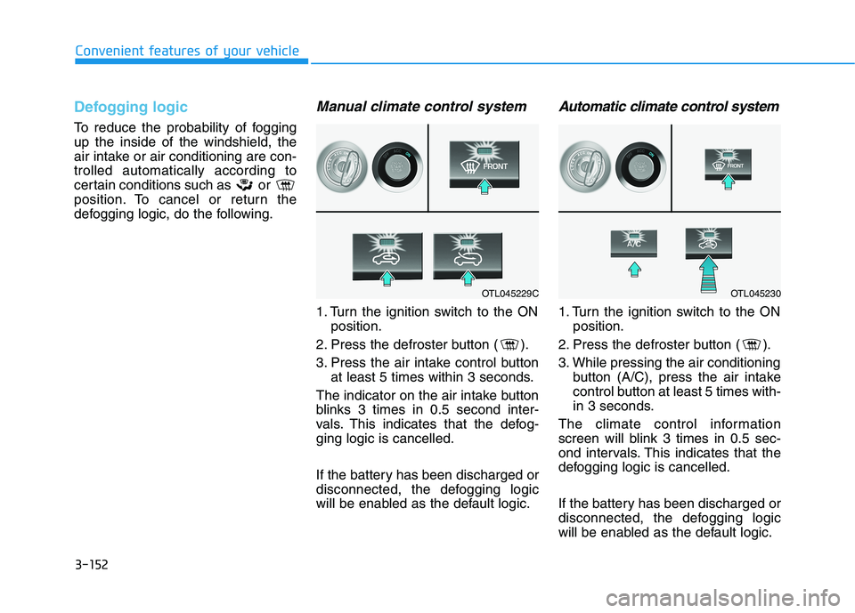 HYUNDAI TUCSON ULTIMATE 2020  Owners Manual 3-152
Convenient features of your vehicle
Defogging logic
To reduce the probability of fogging
up the inside of the windshield, the
air intake or air conditioning are con-
trolled automatically accord