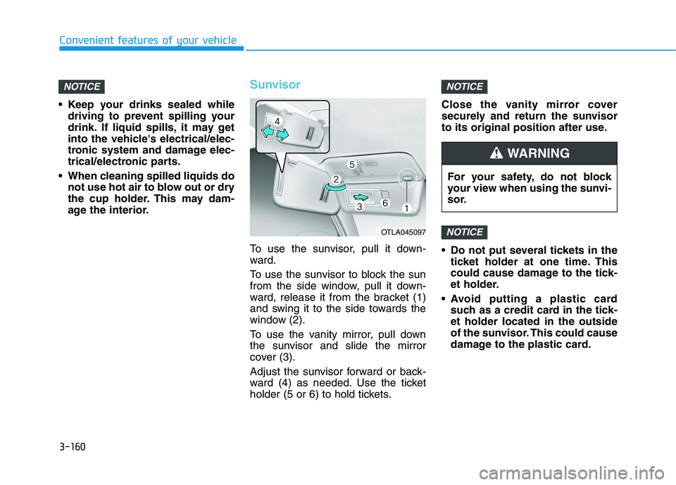 HYUNDAI TUCSON ULTIMATE 2020  Owners Manual 3-160
Convenient features of your vehicle
 Keep your drinks sealed while
driving to prevent spilling your
drink. If liquid spills, it may get
into the vehicles electrical/elec-
tronic system and dama
