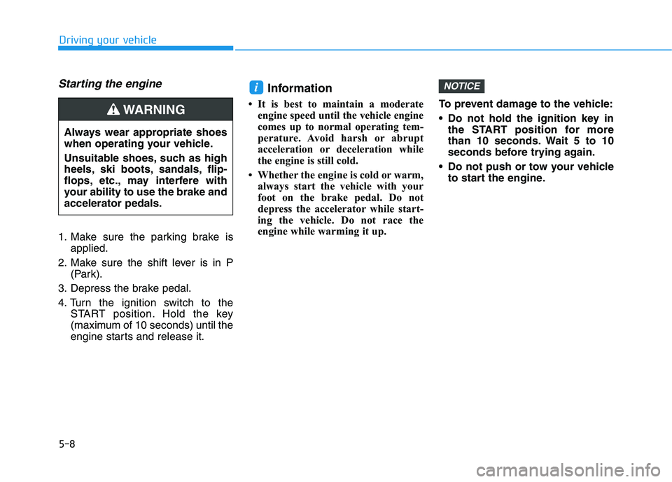 HYUNDAI TUCSON ULTIMATE 2020  Owners Manual 5-8
Starting the engine 
1. Make sure the parking brake is
applied.
2. Make sure the shift lever is in P
(Park).
3. Depress the brake pedal.
4. Turn the ignition switch to the
START position. Hold the
