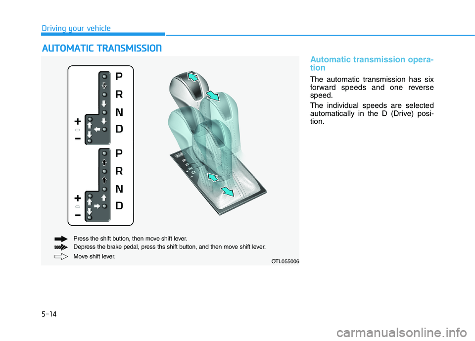 HYUNDAI TUCSON ULTIMATE 2020  Owners Manual 5-14
Driving your vehicle
Automatic transmission opera-
tion 
The automatic transmission has six
forward speeds and one reverse
speed.
The individual speeds are selected
automatically in the D (Drive)