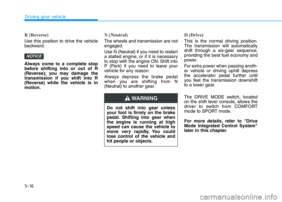 HYUNDAI TUCSON ULTIMATE 2020  Owners Manual 5-16
Driving your vehicle
R (Reverse) 
Use this position to drive the vehicle
backward.
Always come to a complete stop
before shifting into or out of R
(Reverse); you may damage the
transmission if yo