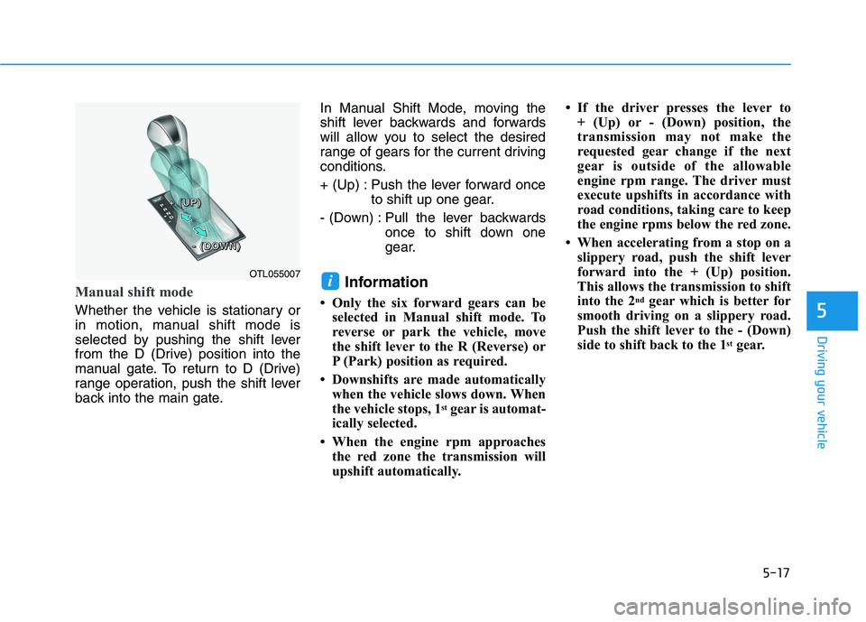 HYUNDAI TUCSON ULTIMATE 2020  Owners Manual 5-17
Driving your vehicle
5
Manual shift mode
Whether the vehicle is stationary or
in motion, manual shift mode is
selected by pushing the shift lever
from the D (Drive) position into the
manual gate.
