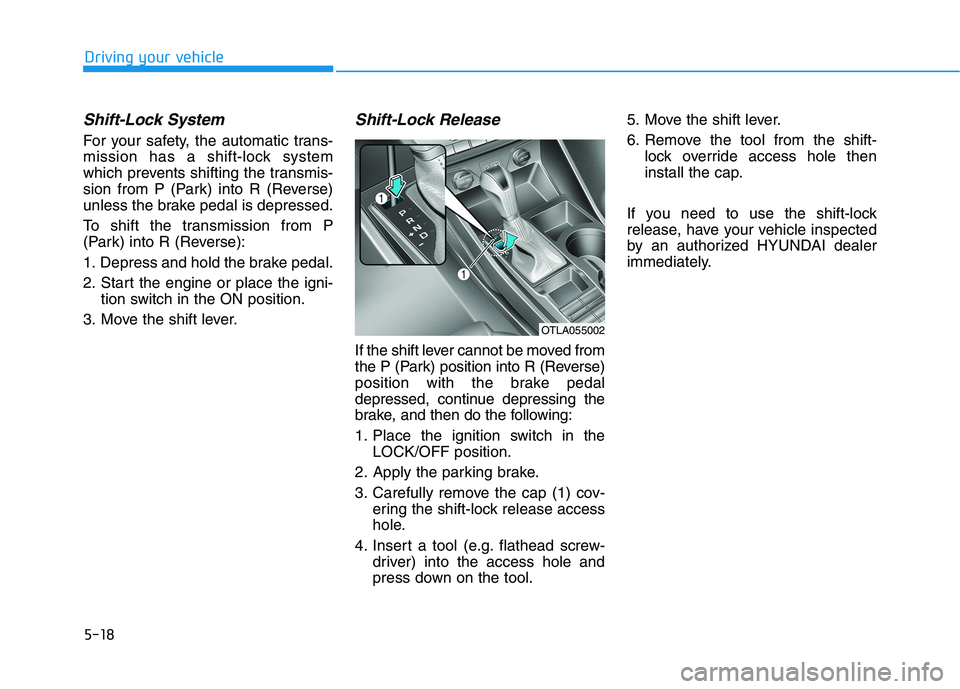 HYUNDAI TUCSON ULTIMATE 2020  Owners Manual 5-18
Shift-Lock System 
For your safety, the automatic trans-
mission has a shift-lock system
which prevents shifting the transmis-
sion from P (Park) into R (Reverse)
unless the brake pedal is depres