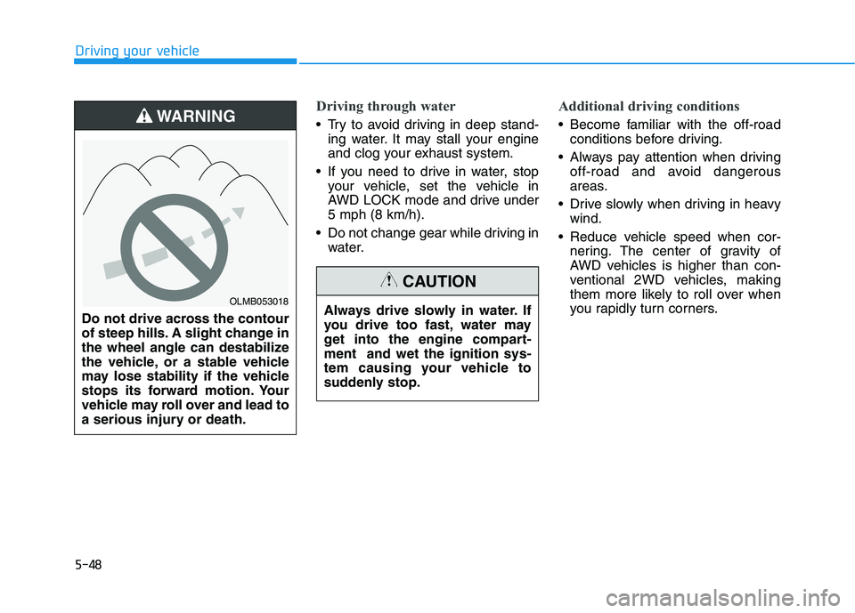 HYUNDAI TUCSON ULTIMATE 2020  Owners Manual 5-48
Driving your vehicle
Driving through water
 Try to avoid driving in deep stand-
ing water. It may stall your engine
and clog your exhaust system.
 If you need to drive in water, stop
your vehicle