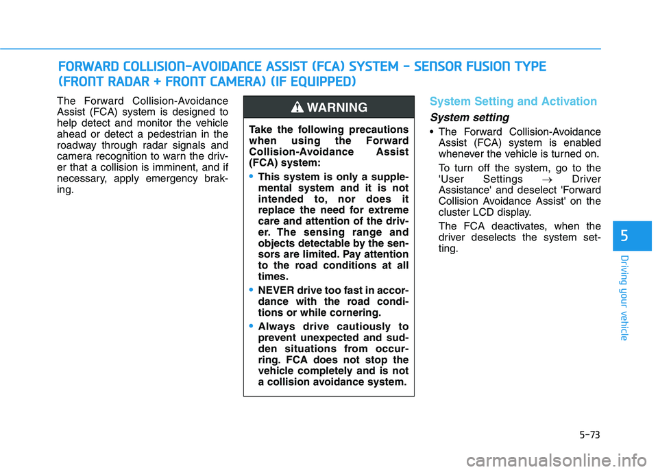 HYUNDAI TUCSON ULTIMATE 2020  Owners Manual 5-73
Driving your vehicle
5
The Forward Collision-Avoidance
Assist (FCA) system is designed to
help detect and monitor the vehicle
ahead or detect a pedestrian in the
roadway through radar signals and