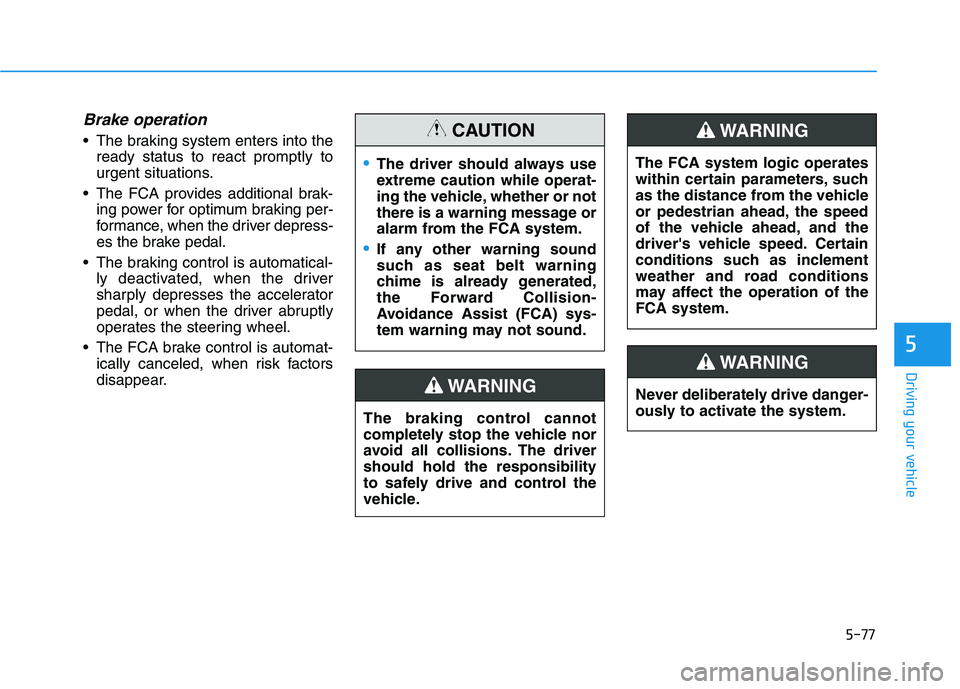 HYUNDAI TUCSON ULTIMATE 2020  Owners Manual 5-77
Driving your vehicle
5
Brake operation
 The braking system enters into the
ready status to react promptly to
urgent situations.
 The FCA provides additional brak-
ing power for optimum braking pe
