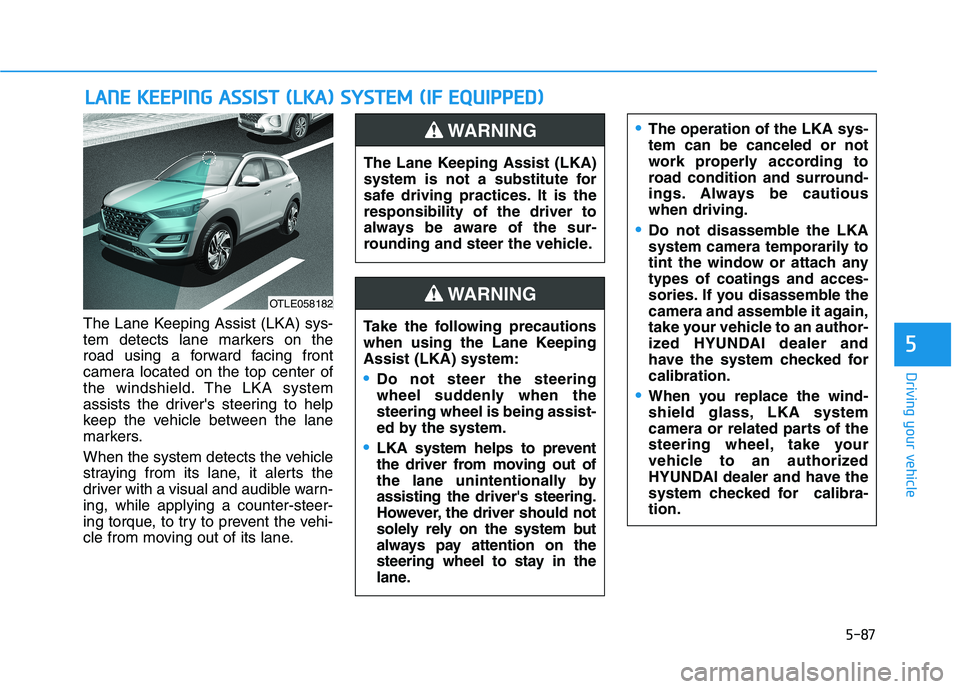 HYUNDAI TUCSON ULTIMATE 2020  Owners Manual 5-87
Driving your vehicle
5
The Lane Keeping Assist (LKA) sys-
tem detects lane markers on the
road using a forward facing front
camera located on the top center of
the windshield. The LKA system
assi