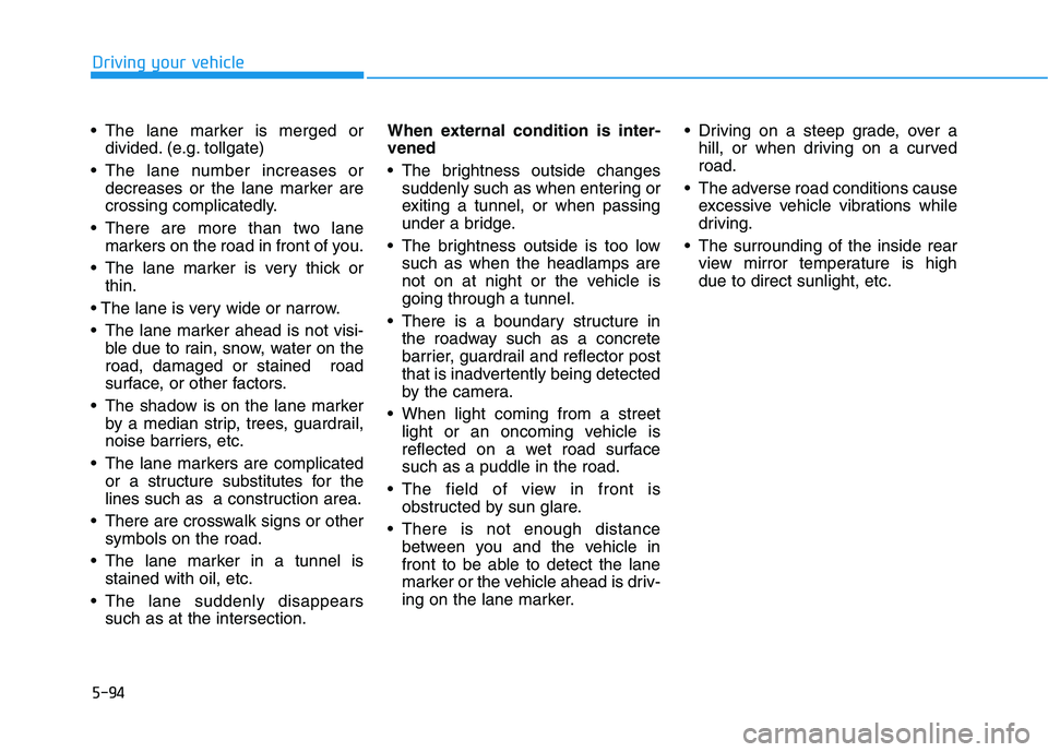 HYUNDAI TUCSON ULTIMATE 2020 Owners Manual 5-94
Driving your vehicle
The lane marker is merged or
divided. (e.g. tollgate)
The lane number increases or
decreases or the lane marker are
crossing complicatedly.
There are more than two lane
m HYUNDAI TUCSON ULTIMATE 2020 Owners Manual 5-94
Driving your vehicle
The lane marker is merged or
divided. (e.g. tollgate)
The lane number increases or
decreases or the lane marker are
crossing complicatedly.
There are more than two lane
m