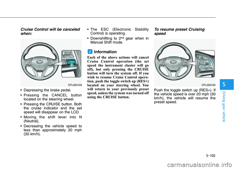 HYUNDAI TUCSON ULTIMATE 2020  Owners Manual 5-103
Driving your vehicle
5
Cruise Control will be canceled
when:
 Depressing the brake pedal.
 Pressing the CANCEL button
located on the steering wheel.
 Pressing the CRUISE button. Both
the cruise 
