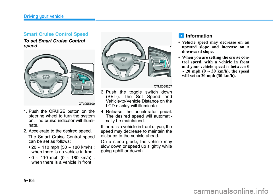HYUNDAI TUCSON ULTIMATE 2020  Owners Manual 5-106
Driving your vehicle
Smart Cruise Control Speed
To set Smart Cruise Control
speed
1. Push the CRUISE button on the
steering wheel to turn the system
on. The cruise indicator will illumi-
nate.
2