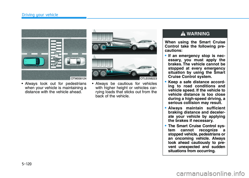 HYUNDAI TUCSON ULTIMATE 2020 Owners Manual 5-120
Driving your vehicle
Always look out for pedestrians
when your vehicle is maintaining a
distance with the vehicle ahead. Always be cautious for vehicles
with higher height or vehicles car-
ryin HYUNDAI TUCSON ULTIMATE 2020 Owners Manual 5-120
Driving your vehicle
Always look out for pedestrians
when your vehicle is maintaining a
distance with the vehicle ahead. Always be cautious for vehicles
with higher height or vehicles car-
ryin