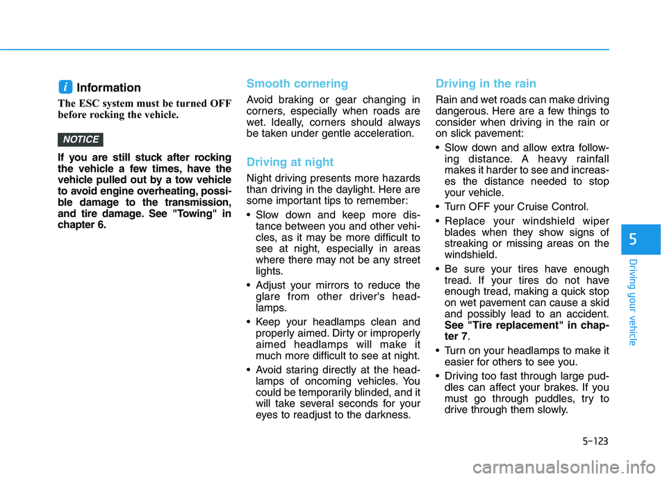 HYUNDAI TUCSON ULTIMATE 2020  Owners Manual 5-123
Driving your vehicle
5
Information 
The ESC system must be turned OFF
before rocking the vehicle. 
If you are still stuck after rocking
the vehicle a few times, have the
vehicle pulled out by a 