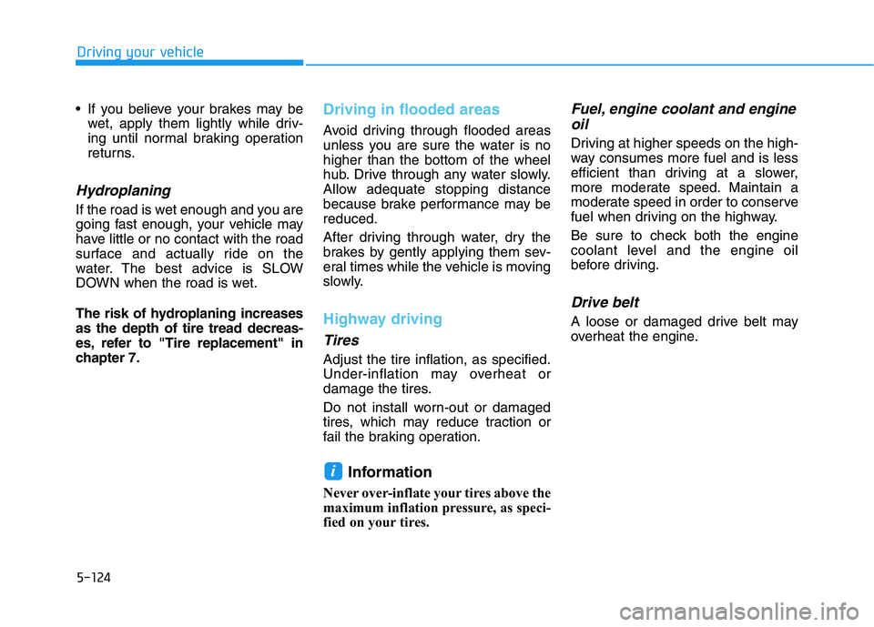 HYUNDAI TUCSON ULTIMATE 2020 Owners Manual 5-124
Driving your vehicle
If you believe your brakes may be
wet, apply them lightly while driv-
ing until normal braking operation
returns.
Hydroplaning
If the road is wet enough and you are
going HYUNDAI TUCSON ULTIMATE 2020 Owners Manual 5-124
Driving your vehicle
If you believe your brakes may be
wet, apply them lightly while driv-
ing until normal braking operation
returns.
Hydroplaning
If the road is wet enough and you are
going