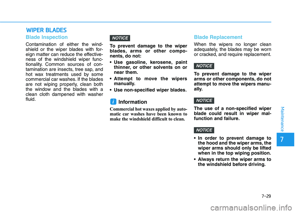HYUNDAI TUCSON ULTIMATE 2020  Owners Manual 7-29
7
Maintenance
W WI
IP
PE
ER
R 
 B
BL
LA
AD
DE
ES
S
Blade Inspection
Contamination of either the wind-
shield or the wiper blades with for-
eign matter can reduce the effective-
ness of the windsh