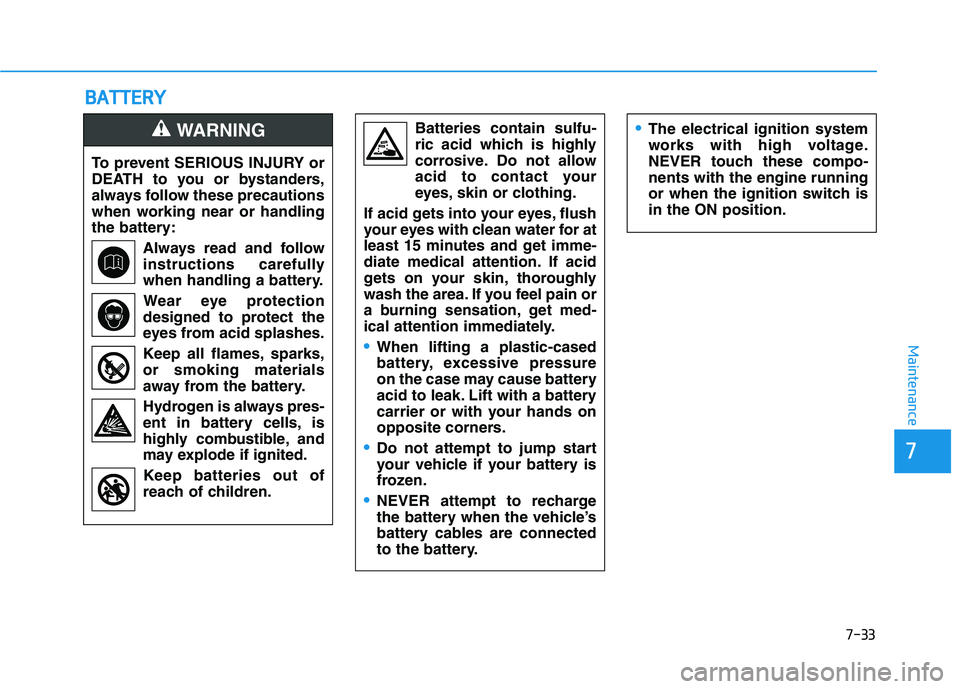 HYUNDAI TUCSON ULTIMATE 2020  Owners Manual 7-33
7
Maintenance
B BA
AT
TT
TE
ER
RY
Y
To prevent SERIOUS INJURY or
DEATH to you or bystanders,
always follow these precautions
when working near or handling
the battery:
Always read and follow
inst