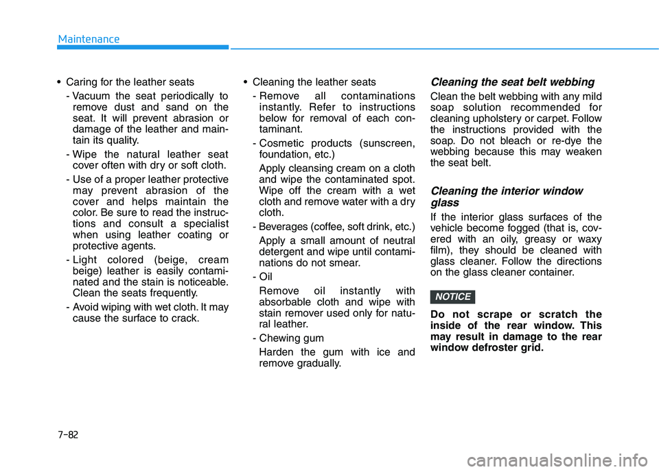 HYUNDAI TUCSON ULTIMATE 2020  Owners Manual 7-82
Maintenance
 Caring for the leather seats
- Vacuum the seat periodically to
remove dust and sand on the
seat. It will prevent abrasion or
damage of the leather and main-
tain its quality.
- Wipe 