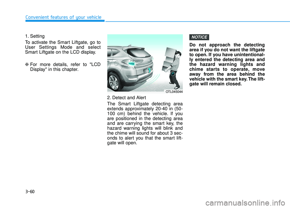 HYUNDAI TUCSON LIMITED 2017  Owners Manual 3-60
1. Setting 
To activate the Smart Liftgate, go to User Settings Mode and select
Smart Liftgate on the LCD display. ❈For more details, refer to "LCD 
Display" in this chapter.
2. Detect and Aler