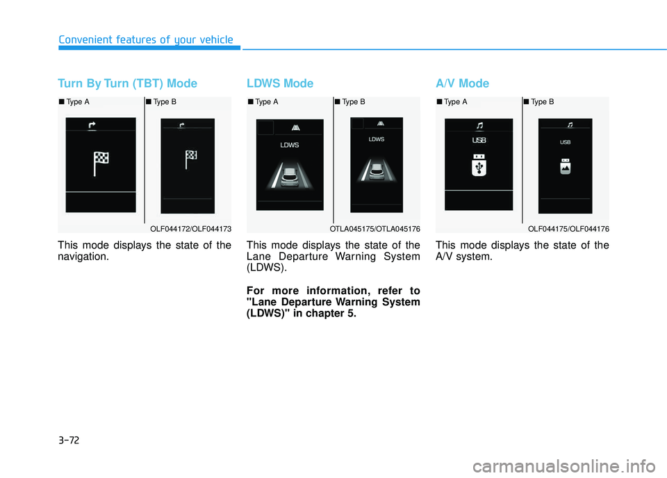 HYUNDAI TUCSON LIMITED 2017  Owners Manual 3-72
Convenient features of your vehicle
Turn By Turn (TBT) Mode
This mode displays the state of the 
navigation.
LDWS Mode
This mode displays the state of the 
Lane Departure Warning System
(LDWS). 
