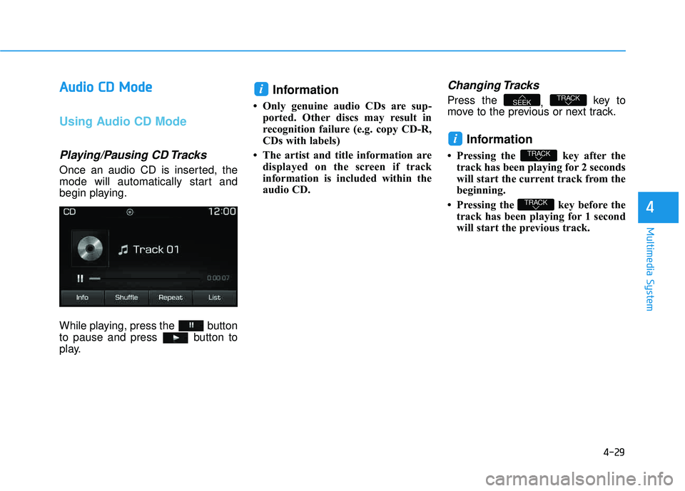 HYUNDAI TUCSON LIMITED 2017  Owners Manual 4-29
Multimedia System
4
AAuuddiioo   CC DD   MM ooddee
Using Audio CD Mode
Playing/Pausing CD Tracks
Once an audio CD is inserted, the 
mode will automatically start and
begin playing. 
While playing