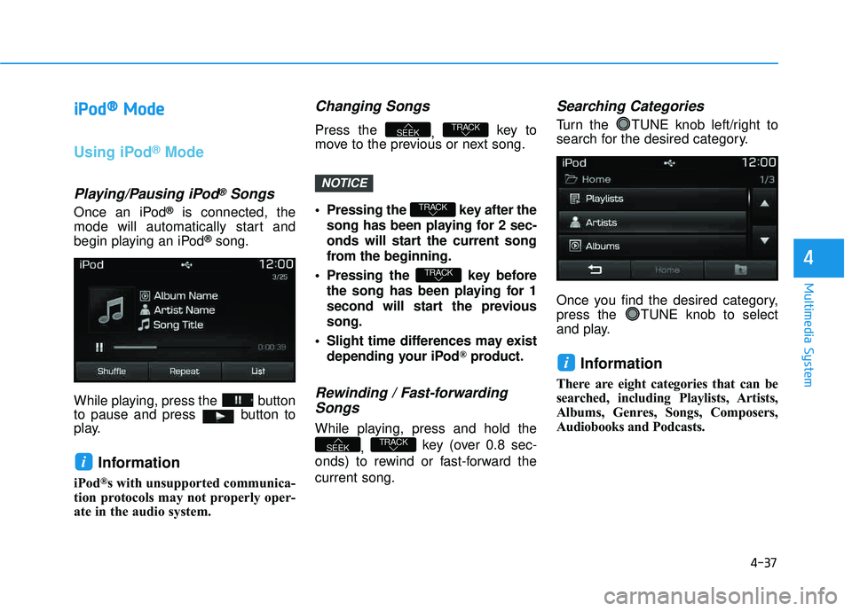 HYUNDAI TUCSON LIMITED 2017  Owners Manual 4-37
Multimedia System
4
iiPP oodd ®®
MMooddee
Using iPod®Mode
Playing/Pausing iPod®Songs
Once an iPod®is connected, the
mode will automatically start and 
begin playing an iPod
®song.
While pla