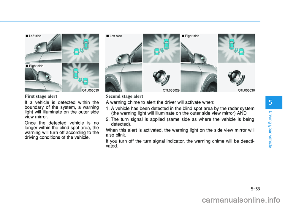 HYUNDAI TUCSON LIMITED 2017  Owners Manual 5-53
Driving your vehicle
First stage alert
If a vehicle is detected within the 
boundary of the system, a warninglight will illuminate on the outer side
view mirror. 
Once the detected vehicle is no 
