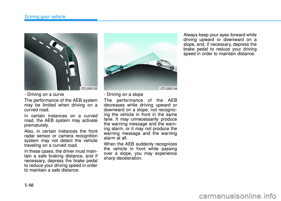 HYUNDAI TUCSON LIMITED 2017 Owners Manual 5-68
Driving your vehicle
- Driving on a curve
The performance of the AEB system
may be limited when driving on a
curved road.
In certain instances on a curved
road, the AEB system may activate
pr HYUNDAI TUCSON LIMITED 2017 Owners Manual 5-68
Driving your vehicle
- Driving on a curve
The performance of the AEB system
may be limited when driving on a
curved road.
In certain instances on a curved
road, the AEB system may activate
pr