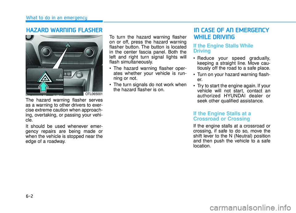 HYUNDAI TUCSON LIMITED 2017  Owners Manual 6-2
The hazard warning flasher serves 
as a warning to other drivers to exer-
cise extreme caution when approach-
ing, overtaking, or passing your vehi-
cle. 
It should be used whenever emer- gency re