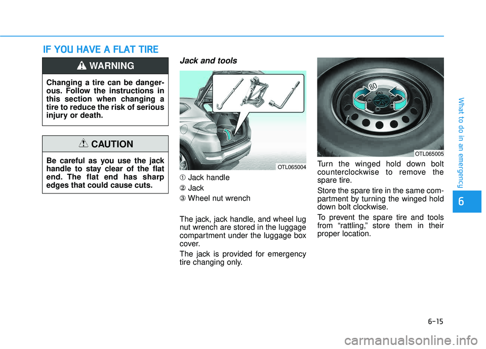 HYUNDAI TUCSON LIMITED 2017  Owners Manual 6-15
What to do in an emergency
6
Jack and tools
➀Jack handle
② Jack
③ Wheel nut wrench
The jack, jack handle, and wheel lug 
nut wrench are stored in the luggage
compartment under the luggage b
