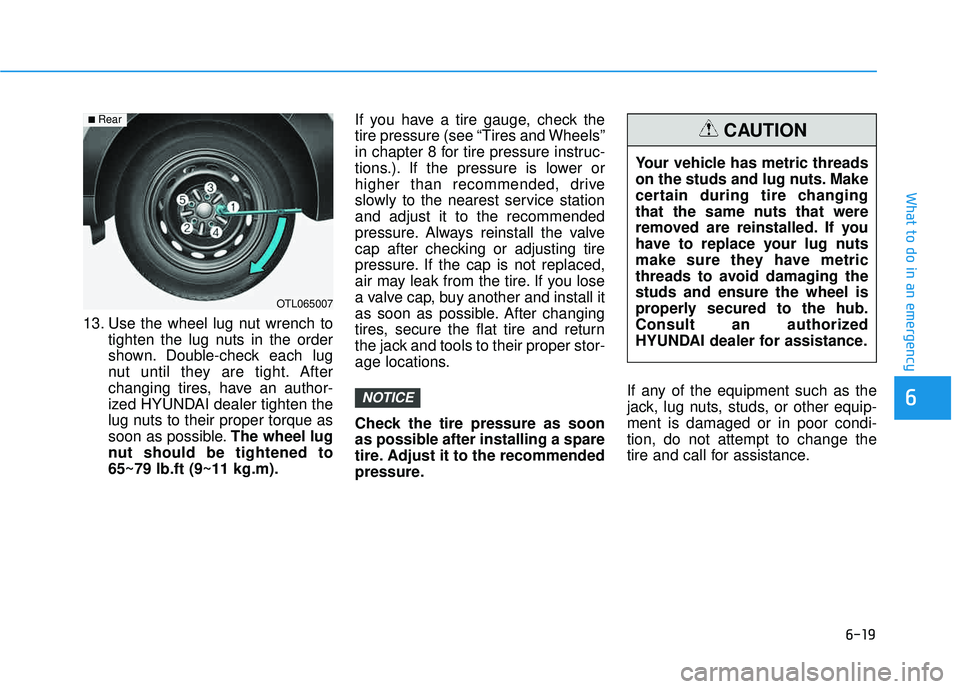 HYUNDAI TUCSON LIMITED 2017  Owners Manual 6-19
What to do in an emergency
6
13. Use the wheel lug nut wrench totighten the lug nuts in the order 
shown. Double-check each lug
nut until they are tight. After
changing tires, have an author-
ize