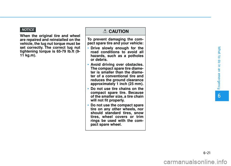 HYUNDAI TUCSON LIMITED 2017  Owners Manual 6-21
What to do in an emergency
6
When the original tire and wheel are repaired and reinstalled on the
vehicle, the lug nut torque must be
set correctly. The correct lug nut
tightening torque is 65-79