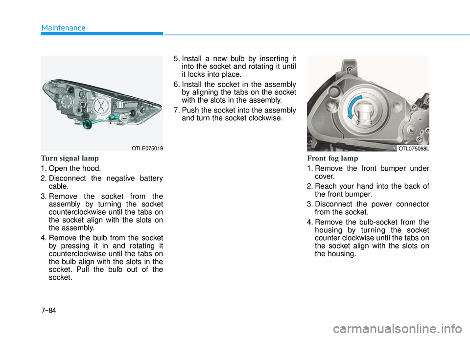 HYUNDAI TUCSON LIMITED 2017  Owners Manual 7-84
Maintenance
Turn signal lamp
1. Open the hood. 
2. Disconnect the negative batterycable.
3. Remove the socket from the assembly by turning the socket 
counterclockwise until the tabs on
the socke