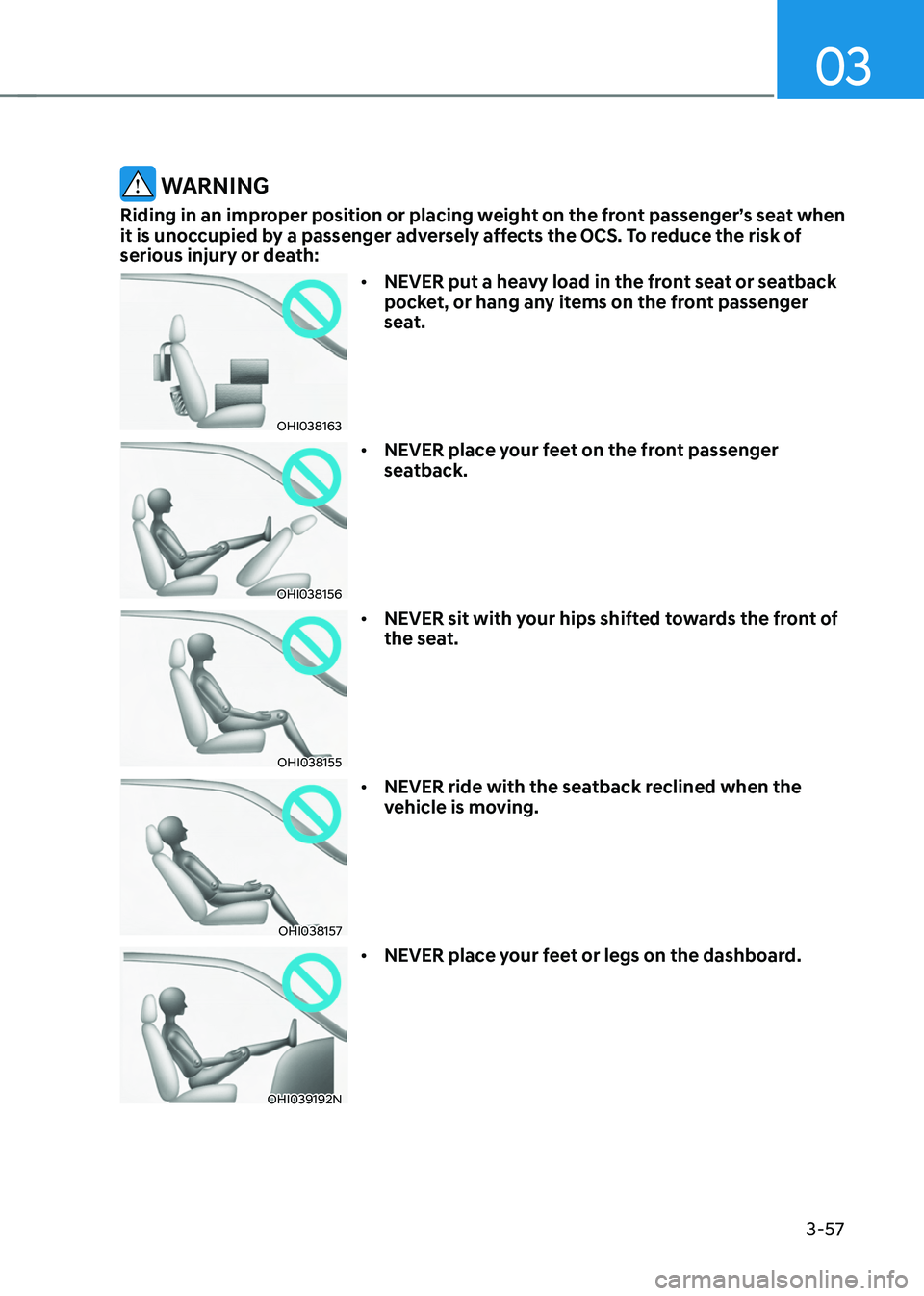 HYUNDAI TUCSON HYBRID 2022  Owners Manual 03
3-57
 WARNING
Riding in an improper position or placing weight on the front passenger’s seat when 
it is unoccupied by a passenger adversely affects the OCS. To reduce the risk of 
serious injury