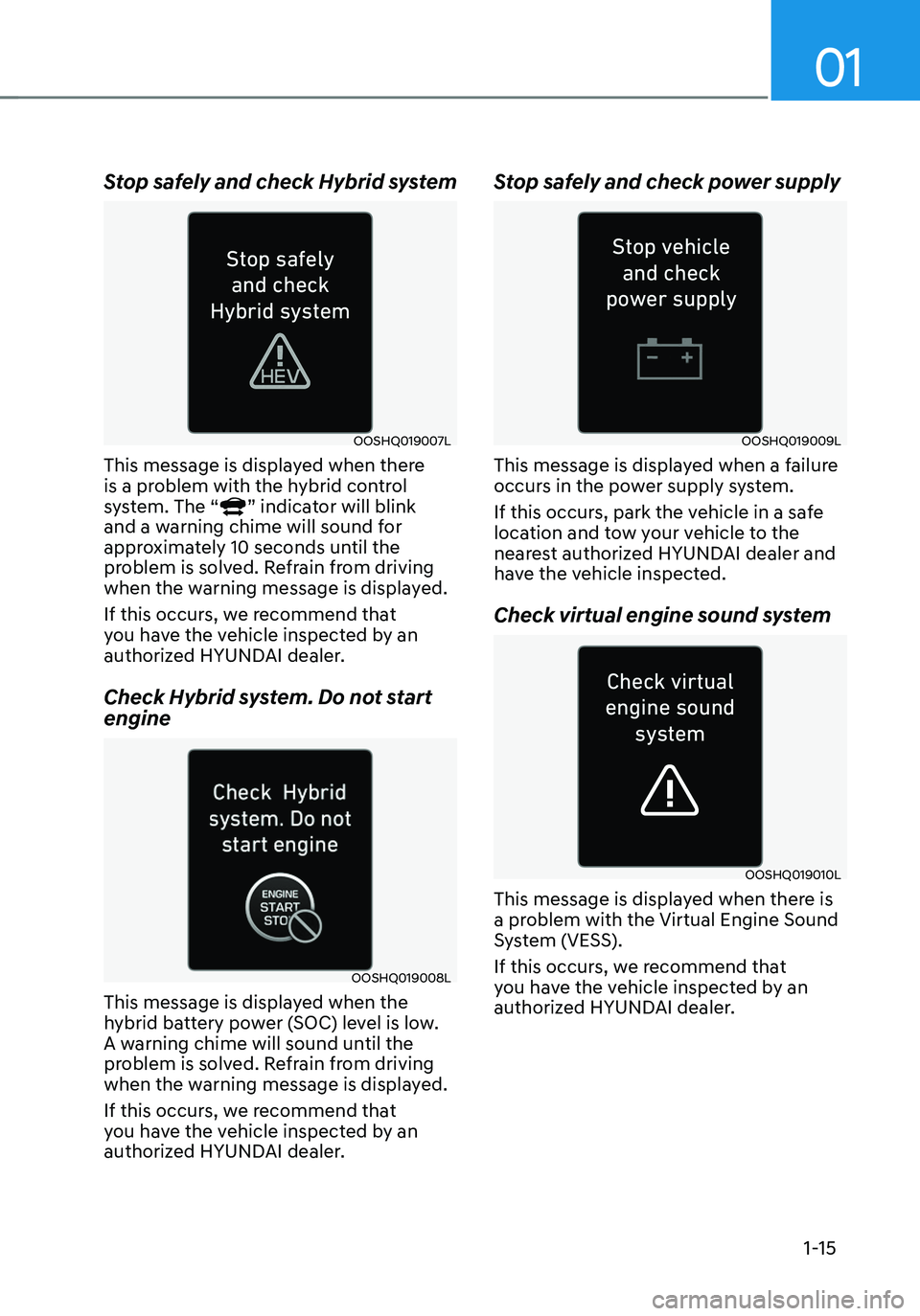 HYUNDAI TUCSON HYBRID 2022 Owners Manual 01
1-15
Stop safely and check Hybrid system
OOSHQ019007L
This message is displayed when there
is a problem with the hybrid control
system. The “
” indicator will blink
and a warning chime will HYUNDAI TUCSON HYBRID 2022 Owners Manual 01
1-15
Stop safely and check Hybrid system
OOSHQ019007L
This message is displayed when there
is a problem with the hybrid control
system. The “
” indicator will blink
and a warning chime will