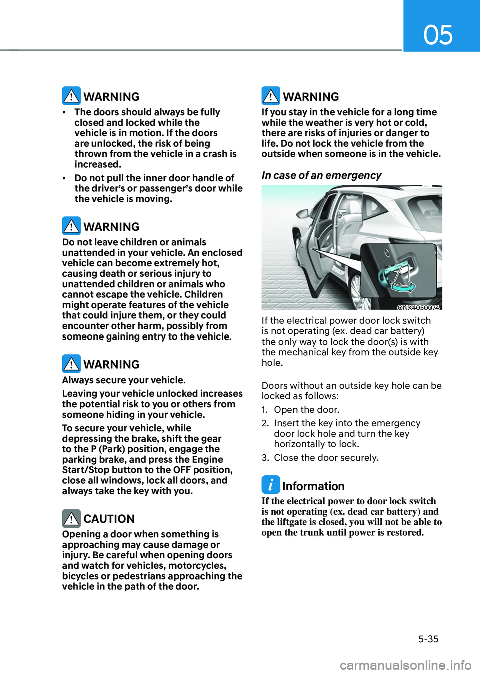 HYUNDAI TUCSON HYBRID 2022  Owners Manual 05
5-35
 WARNING
•	The doors should always be fully 
closed and locked while the 
vehicle is in motion. If the doors 
are unlocked, the risk of being 
thrown from the vehicle in a crash is 
increase